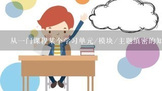 从一门课程某个学习单元/模块/主题缜密的知识体系出发，选取其中的重点、难点、关键点、疑点、考点、易错点、易混淆点、热点和...