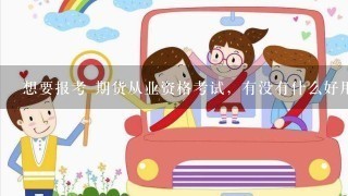 想要报考 期货从业资格考试，有没有什么好用的 期货