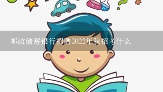 邮政储蓄银行招聘2022年秋招考什么