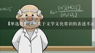 【单选题】下列关于文学文化常识的表述不正确的一项是()