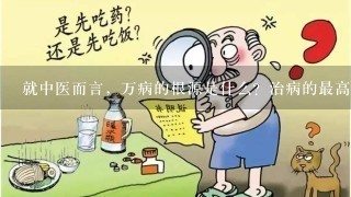 就中医而言，万病的根源是什么？治病的最高法则是什