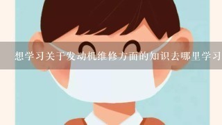 想学习关于发动机维修方面的知识去哪里学习呢？