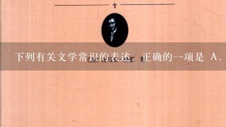 下列有关文学常识的表述，正确的一项是 A．陶潜的《归园田居》、李白的《将进酒》、...