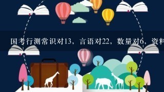 国考行测常识对13，言语对22，数量对6，资料对15，判断对32，大概能得多少分？