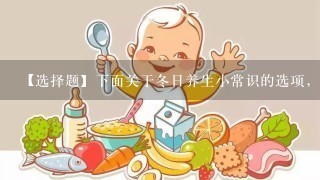 【选择题】下面关于冬日养生小常识的选项，不正确的一项是（）。