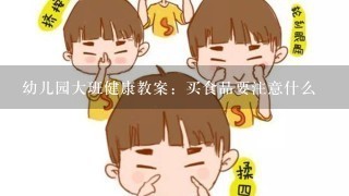 幼儿园大班健康教案：买食品要注意什么