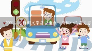 2021省考行测文学常识重点：诗词中的常见意象