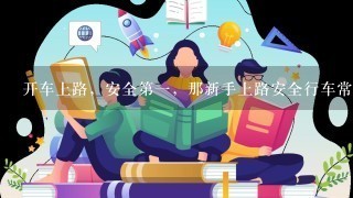 开车上路，安全第1，那新手上路安全行车常识有哪些