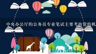 中央办公厅的公务员专业笔试主要考核党的机关事务工作的基本知识以及公文写作等，应该看什么资料啊？