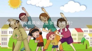 小孩子弱视戴眼镜注意事项有哪些？