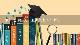 谁知道1些关于亚洲的基本知识?