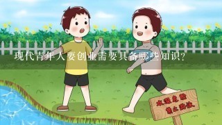 现代青年人要创业需要具备哪些知识？