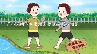 好小区物业客服部需要掌握哪些知识