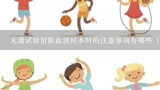 无菌试验留取血液样本时的注意事项有哪些（）