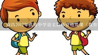 南昌2012年高级中学语文教师资格说课（教育教学能力测试）相关问题，急~非师范生