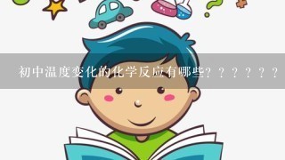 初中温度变化的化学反应有哪些？？？？？？？