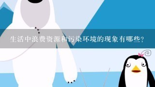 生活中浪费资源和污染环境的现象有哪些？