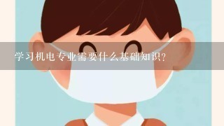 学习机电专业需要什么基础知识？