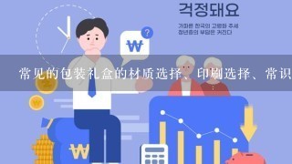 常见的包装礼盒的材质选择、印刷选择、常识都有哪些？