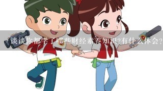 谈谈你都学了哪些财经素养知识?有什么体会?