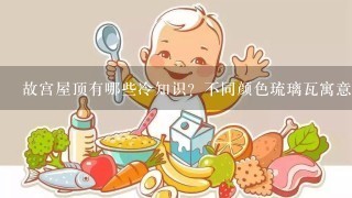 故宫屋顶有哪些冷知识？不同颜色琉璃瓦寓意什么？