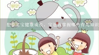 想要宝宝健康成长，宝爸该掌握哪些育儿知识？