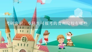 考研常识：专科生可报考的贵州院校有哪些