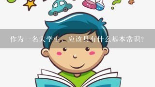 作为1名大学生，应该具有什么基本常识?