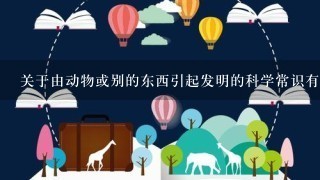 关于由动物或别的东西引起发明的科学常识有哪些