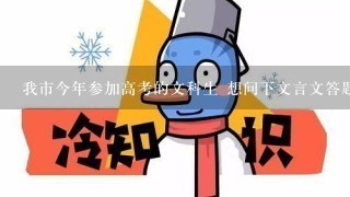 我市今年参加高考的文科生 想问下文言文答题有哪些技巧 基本我都看不懂