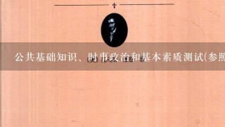 公共基础知识、时事政治和基本素质测试(参照行政职业能力倾向测试)共1张试卷，哪个比较重要？