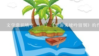 文学常识填空 （1）《梦游天姥吟留别》的作者是______。 （2）“安得广...