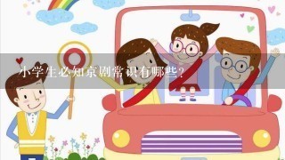 小学生必知京剧常识有哪些？