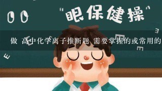 做 高中化学离子推断题 需要掌握的或常用的基本知识点有哪些??