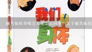 磁共振检查噪音大是怎么回事？关于磁共振技术的4个