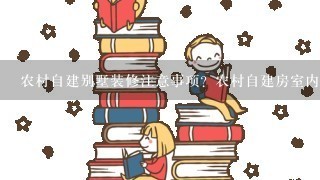 农村自建别墅装修注意事项？农村自建房室内装修技巧？