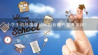 小学生的环境保护知识有哪些需要掌握？