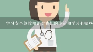 学习安全急救知识对我们的生活和学习有哪些帮助