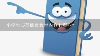 小学生心理健康教育内容有哪些？