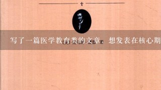 写了1篇医学教育类的文章，想发表在核心期刊上