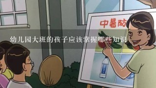 幼儿园大班的孩子应该掌握哪些知识