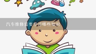 汽车维修需要学习哪些知识