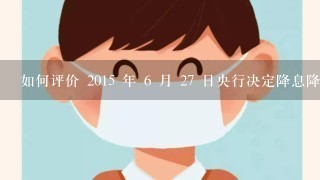 如何评价 2015 年 6 月 27 日央行决定降息降准