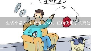 生活小常识:对辐射说NO！正确使用手机更健康