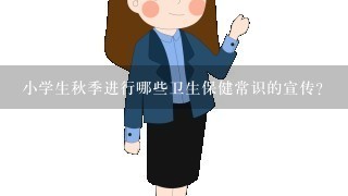 小学生秋季进行哪些卫生保健常识的宣传?