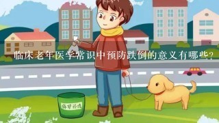 临床老年医学常识中预防跌倒的意义有哪些？