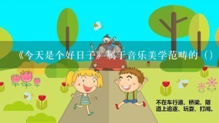 《今天是个好日子》属于音乐美学范畴的（）。