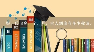 姓、氏、名、字、号，古人到底有多少称谓，为什么会