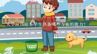 大学应该培养学生具备哪些方面的能力？