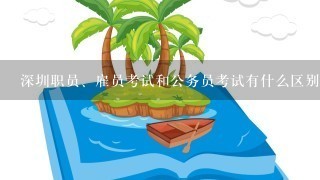 深圳职员、雇员考试和公务员考试有什么区别？